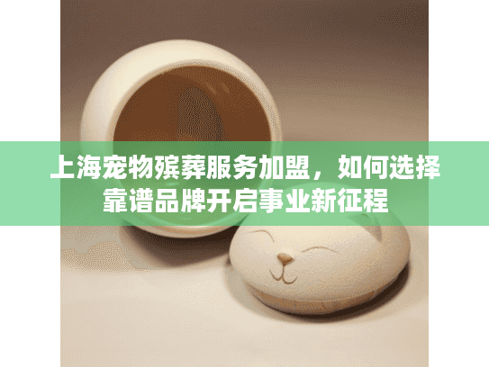 上海宠物殡葬服务加盟，如何选择靠谱品牌开启事业新征程