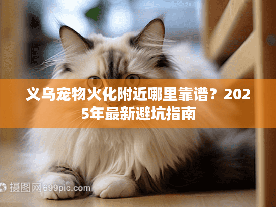 义乌宠物火化附近哪里靠谱？2025年最新避坑指南