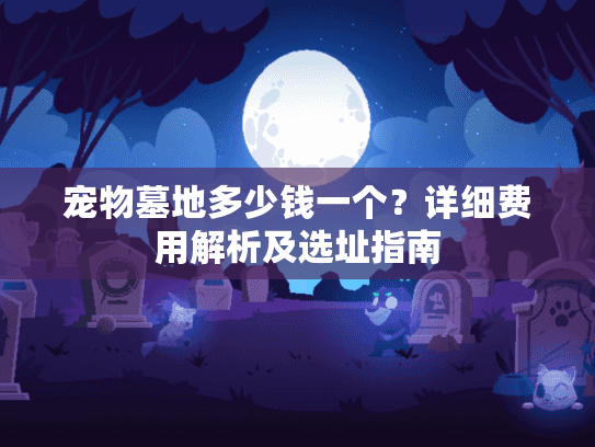 宠物墓地多少钱一个？详细费用解析及选址指南