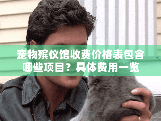 宠物殡仪馆收费价格表包含哪些项目？具体费用一览