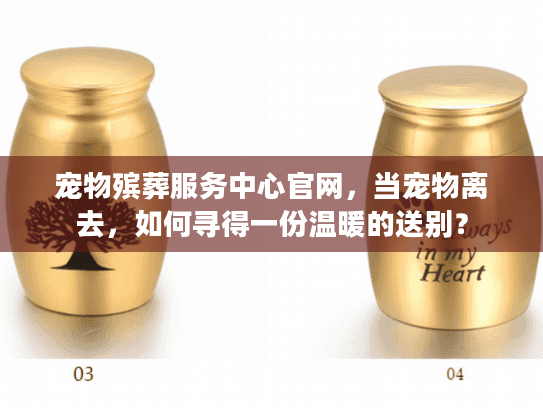 宠物殡葬服务中心官网，当宠物离去，如何寻得一份温暖的送别？