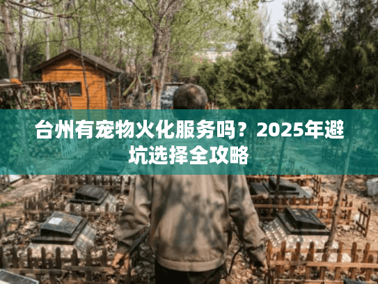 台州有宠物火化服务吗？2025年避坑选择全攻略