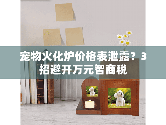 宠物火化炉价格表泄露？3招避开万元智商税