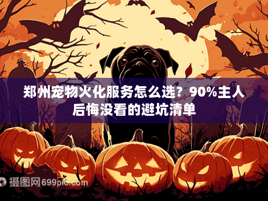 郑州宠物火化服务怎么选？90%主人后悔没看的避坑清单