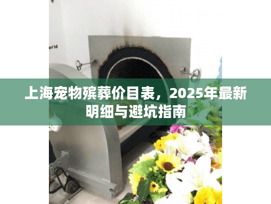 上海宠物殡葬价目表，2025年最新明细与避坑指南
