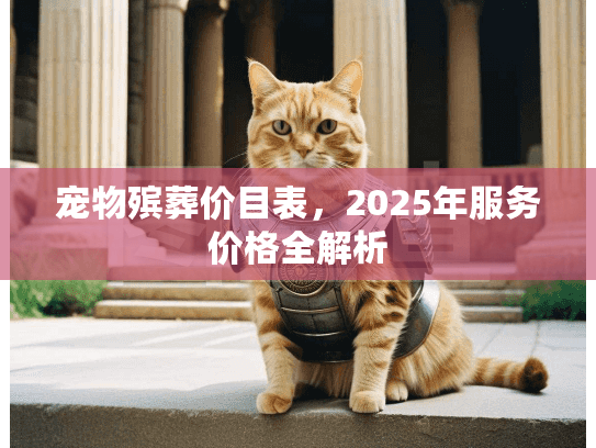 宠物殡葬价目表，2025年服务价格全解析