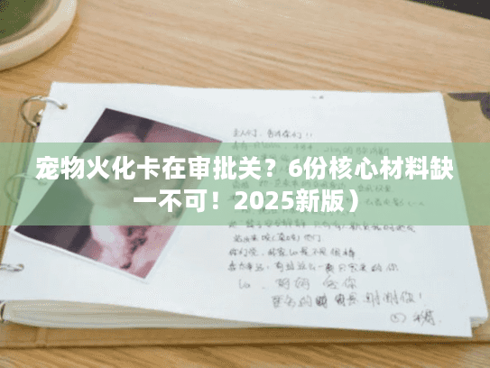 宠物火化卡在审批关？6份核心材料缺一不可！2025新版）