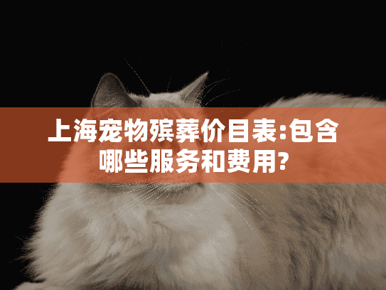 上海宠物殡葬价目表:包含哪些服务和费用?