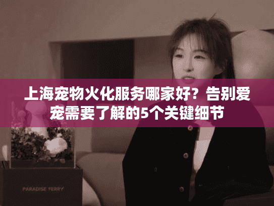 上海宠物火化服务哪家好？告别爱宠需要了解的5个关键细节
