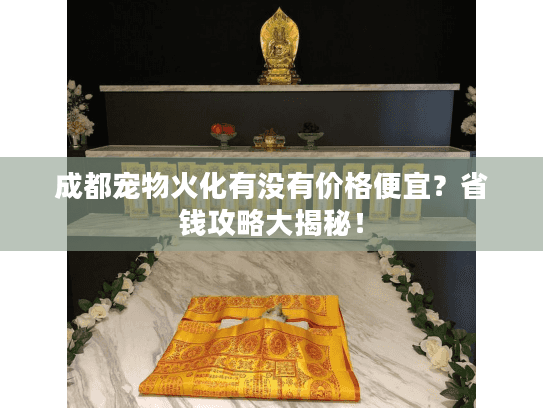 成都宠物火化有没有价格便宜?省钱攻略大揭秘! 成都宠物火化有没有价格便宜?省钱攻略大揭秘!
