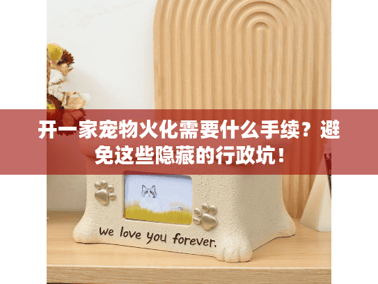 开一家宠物火化需要什么手续？避免这些隐藏的行政坑！