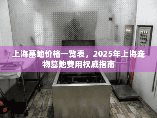上海墓地价格一览表，2025年上海宠物墓地费用权威指南
