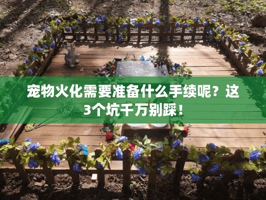 宠物火化需要准备什么手续呢？这3个坑千万别踩！