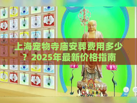 上海宠物寺庙安葬费用多少？2025年最新价格指南