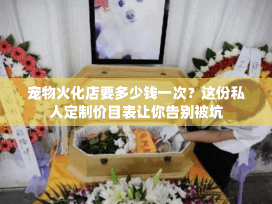 宠物火化店要多少钱一次？这份私人定制价目表让你告别被坑