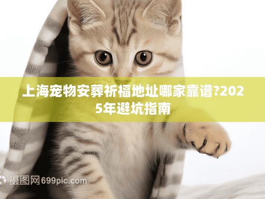 上海宠物安葬祈福地址哪家靠谱?2025年避坑指南