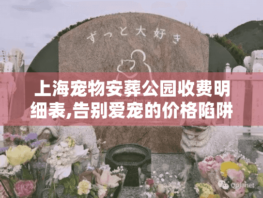 上海宠物安葬公园收费明细表,告别爱宠的价格陷阱