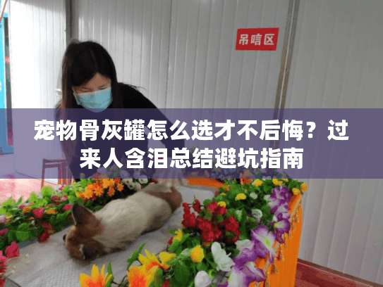 宠物骨灰罐怎么选才不后悔?过来人含泪总结避坑指南 宠物骨灰罐怎么选才不后悔?过来人含泪总结避坑指南