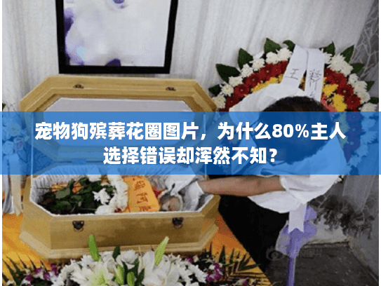 宠物狗殡葬花圈图片,为什么80%主人选择错误却浑然不知? 宠物狗殡葬花圈图片,为什么80%主人选择错误却浑然不知?