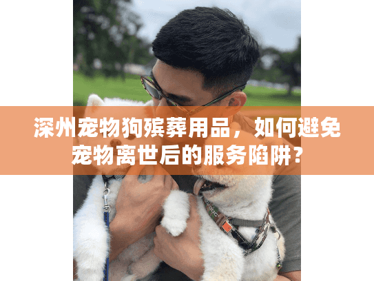 深州宠物狗殡葬用品,如何避免宠物离世后的服务陷阱? 深州宠物狗殡葬用品,如何避免宠物离世后的服务陷阱?