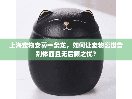 上海宠物安葬一条龙，如何让宠物离世告别体面且无后顾之忧？