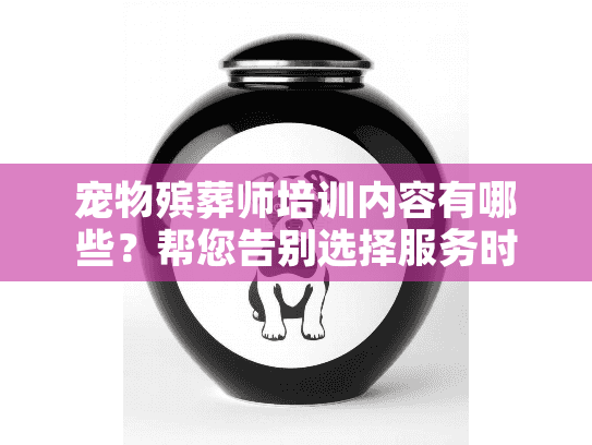 宠物殡葬师培训内容有哪些？帮您告别选择服务时的困惑