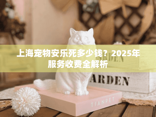 上海宠物安乐死多少钱？2025年服务收费全解析