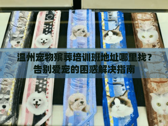 温州宠物殡葬培训班地址哪里找？告别爱宠的困惑解决指南