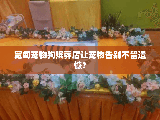 宽甸宠物狗殡葬店让宠物告别不留遗憾？