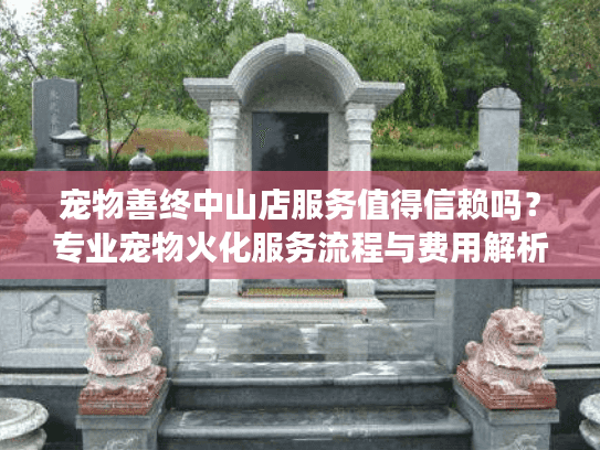宠物善终中山店服务值得信赖吗？专业宠物火化服务流程与费用解析