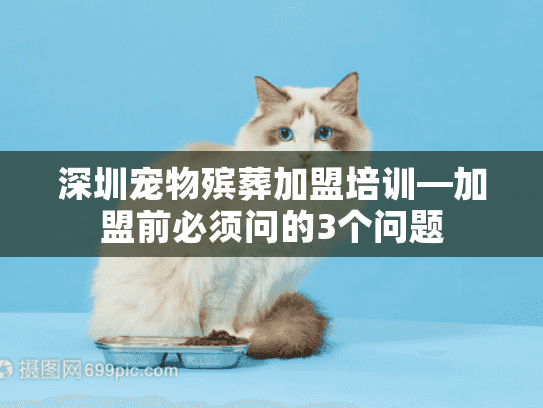 深圳宠物殡葬加盟培训—加盟前必须问的3个问题