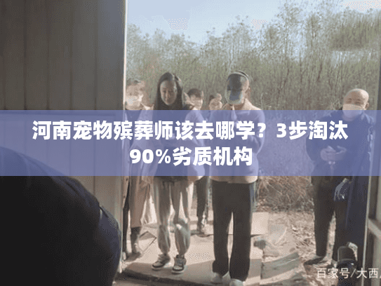 河南宠物殡葬师该去哪学?3步淘汰90%劣质机构 河南宠物殡葬师该去哪学?3步淘汰90%劣质机构