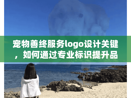 宠物善终服务logo设计关键，如何通过专业标识提升品牌信任？