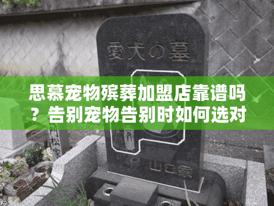 思慕宠物殡葬加盟店靠谱吗?告别宠物告别时如何选对服务 思慕宠物殡葬加盟店靠谱吗?告别宠物告别时如何选对服务