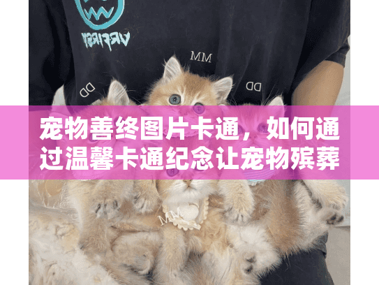 宠物善终图片卡通，如何通过温馨卡通纪念让宠物殡葬更暖心？