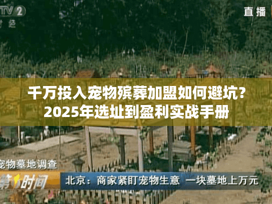 千万投入宠物殡葬加盟如何避坑？2025年选址到盈利实战手册