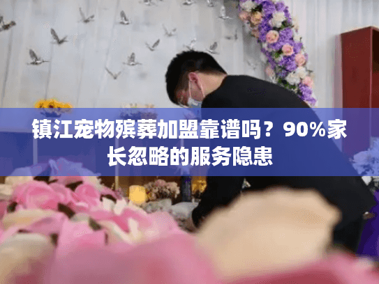 镇江宠物殡葬加盟靠谱吗？90%家长忽略的服务隐患