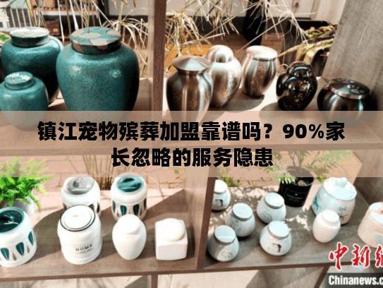 镇江宠物殡葬加盟靠谱吗？90%家长忽略的服务隐患