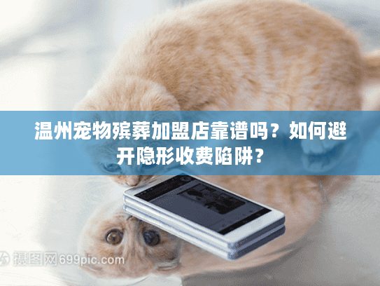 温州宠物殡葬加盟店靠谱吗？如何避开隐形收费陷阱？