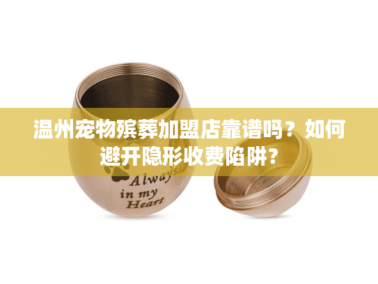 温州宠物殡葬加盟店靠谱吗？如何避开隐形收费陷阱？