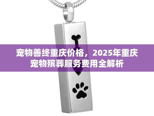 宠物善终重庆价格，2025年重庆宠物殡葬服务费用全解析