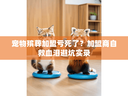 宠物殡葬加盟亏死了？加盟商自救血泪避坑实录