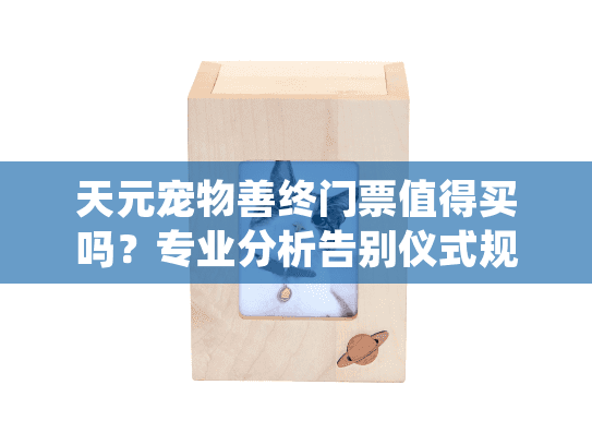天元宠物善终门票值得买吗？专业分析告别仪式规划难题