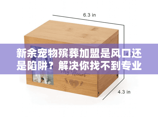 新余宠物殡葬加盟是风口还是陷阱?解决你找不到专业服务的痛苦 新余宠物殡葬加盟是风口还是陷阱?解决你找不到专业服务的痛苦