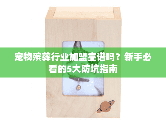 宠物殡葬行业加盟靠谱吗？新手必看的5大防坑指南