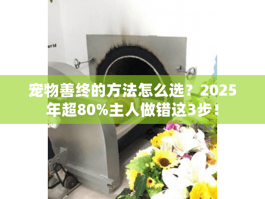 宠物善终的方法怎么选？2025年超80%主人做错这3步！