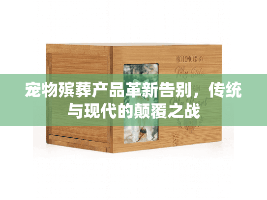 宠物殡葬产品革新告别，传统与现代的颠覆之战