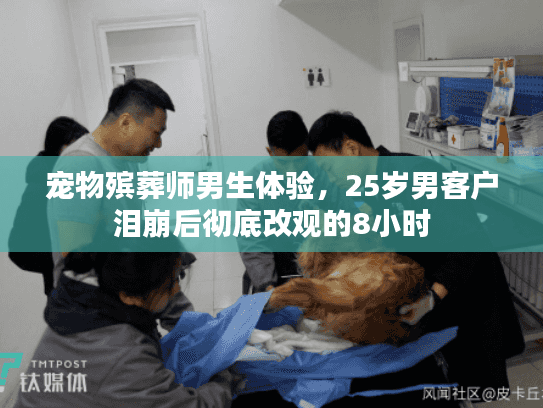 宠物殡葬师男生体验，25岁男客户泪崩后彻底改观的8小时
