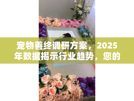 宠物善终调研方案，2025年数据揭示行业趋势，您的决策科学吗？