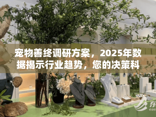 宠物善终调研方案，2025年数据揭示行业趋势，您的决策科学吗？